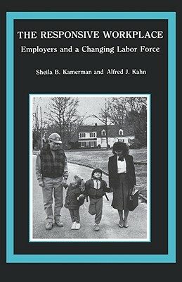 The Responsive Workplace: Employers and a Changing Labor Force by Sheila B. Kamerman, Alfred J. Kahn
