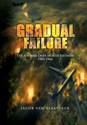 Gradual Failure: The Air War Over North Vietnam 1965-1966 by United States Air Force, Jacob Van Staaveren