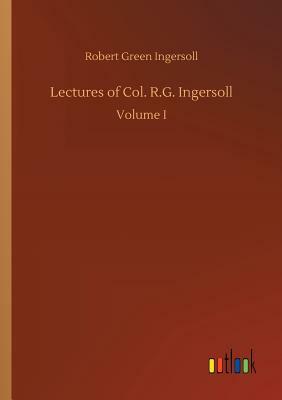 Lectures of Col. R.G. Ingersoll by Robert Green Ingersoll
