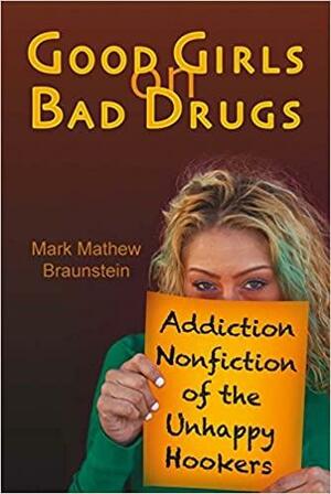 Good Girls on Bad Drugs: Addiction Nonfiction of the Unhappy Hookers by Mark Mathew Braunstein