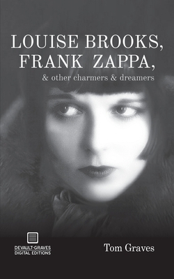 Louise Brooks, Frank Zappa, & Other Charmers & Dreamers by Tom Graves