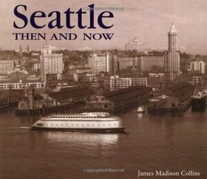 Seattle Then and Now by James Maddison Collins