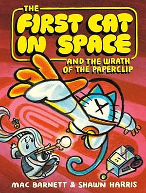 The First Cat in Space and the Wrath of the Paperclip by Mac Barnett