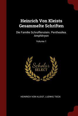 Heinrich Von Kleists Gesammelte Schriften: Die Familie Schroffenstein. Penthesilea. Amphitryon; Volume 1 by Heinrich von Kleist