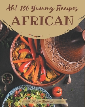 Ah! 150 Yummy African Recipes: Cook it Yourself with Yummy African Cookbook! by Mary Stewart