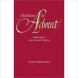 Meditations for Advent; Preparing for Christ's Birth by Vassilios Papavassiliou