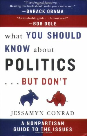 What You Should Know about Politics... But Don't: A Nonpartisan Guide to the Issues by Jessamyn Conrad