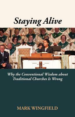 Staying Alive: Why the Conventional Wisdom about Traditional Churches Is Wrong by Mark Wingfield