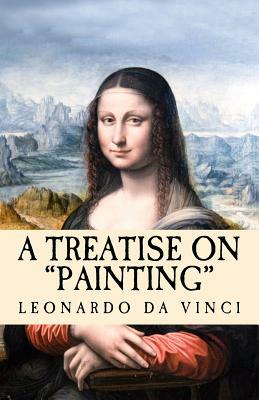 A Treatise on Painting: "Translated from the Original Italian" by Leonardo Da Vinci