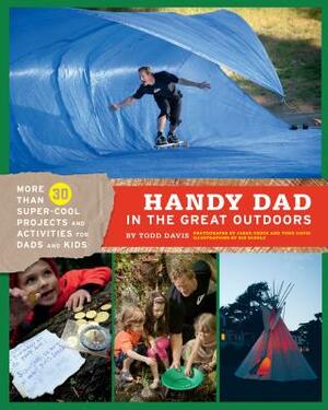 Handy Dad in the Great Outdoors: More Than 30 Super-Cool Projects and Activities for Dads and Kids by Todd Davis