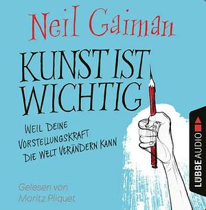 Kunst ist wichtig - Weil deine Vorstellungskraft die Welt verändern kann  by Neil Gaiman