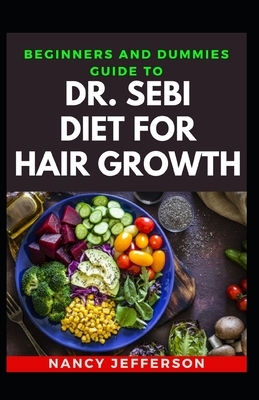 Beginners And Dummies Guide To Dr. Sebi Diet For Hair Growth: Delectable Dr. Sebi Diet Recipes For Healthy Hair Growth by Nancy Jefferson