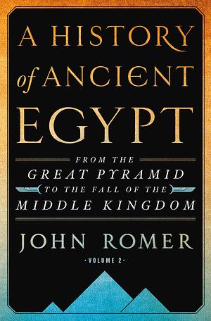 A History of Ancient Egypt, Volume 2: From the Great Pyramid to the Fall of the Middle Kingdom by John Romer