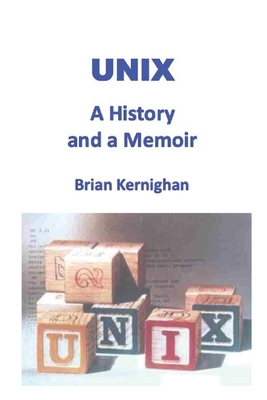 Unix: A History and a Memoir by Brian W. Kernighan