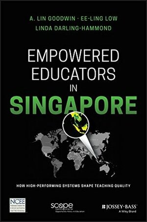 Empowered Educators in Singapore: How High-Performing Systems Shape Teaching Quality by Ee-Ling Low, A. Lin Goodwin, Linda Darling-Hammond