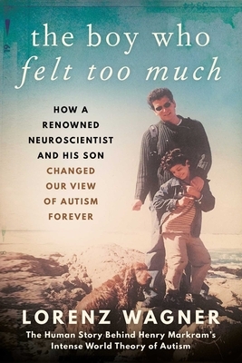 The Boy Who Felt Too Much: How a Renowned Neuroscientist and His Son Changed Our View of Autism Forever by Lorenz Wagner