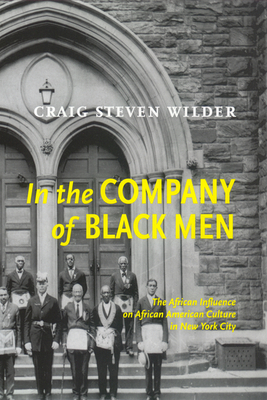 In the Company of Black Men: The African Influence on African American Culture in New York City by Craig Steven Wilder