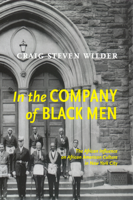 In the Company of Black Men: The African Influence on African American Culture in New York City by Craig Steven Wilder