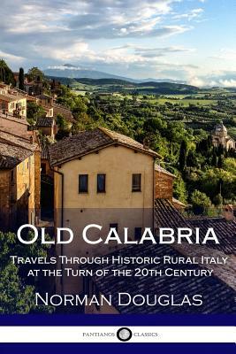 Old Calabria: Travels Through Historic Rural Italy at the Turn of the 20th Century by Norman Douglas