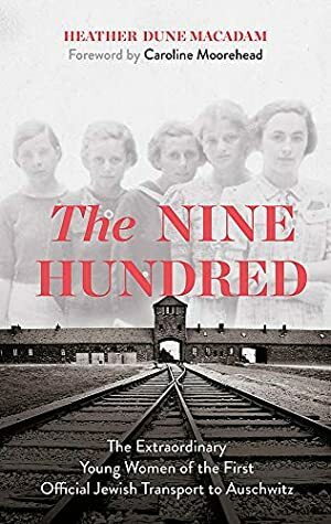 The Nine Hundred: The Extraordinary Young Women of the First Official Jewish Transport to Auschwitz by Heather Dune Macadam, Caroline Moorehead