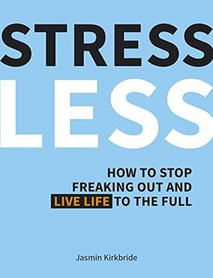 Stress Less: How to Stop Freaking Out and Live Life to the Full by Jasmin Kirkbride
