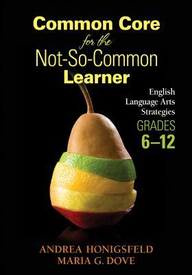 Common Core for the Not-So-Common Learner, Grades 6-12: English Language Arts Strategies by Andrea M. Honigsfeld, Maria G. Dove