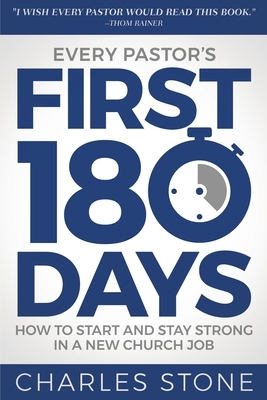 Every Pastor's First 180 Days: How to Start and Stay Strong in a New Church Job by Charles Stone