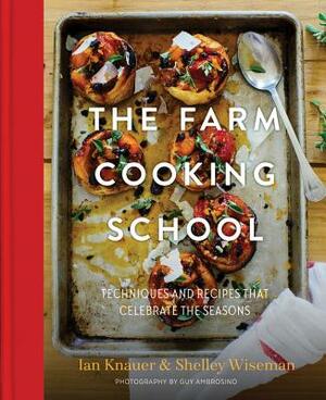 The Farm Cooking School: Techniques and Recipes That Celebrate the Seasons by Shelley Wiseman, Ian Knauer