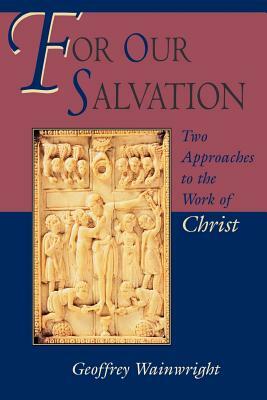 For Our Salvation: Two Approaches to the Work of Christ by Geoffrey Wainwright