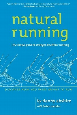 Natural Running: The Simple Path to Stronger, Healthier Running by Brian Metzler, Danny Abshire