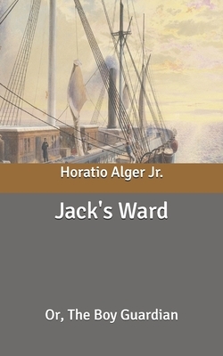 Jack's Ward: Or, The Boy Guardian by Horatio Alger Jr.