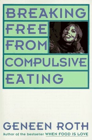 Breaking Free from Compulsive Eating by Geneen Roth