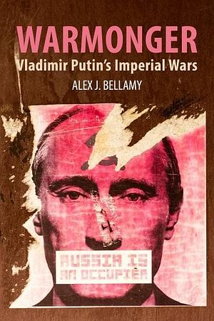 Warmonger: Vladimir Putin's Imperial Wars by Alex J. Bellamy