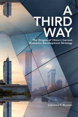 A Third Way: The Origins of China's Current Economic Development Strategy by Lawrence C. Reardon