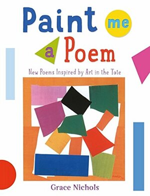 Paint Me a Poem: Poems Inspired by Paintings and Sculptures in the Tate by Grace Nichols