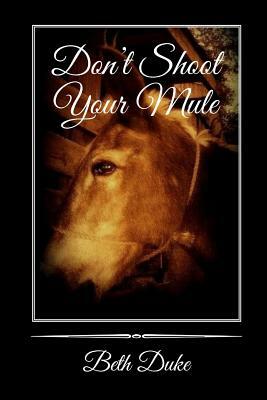 Don't Shoot Your Mule by Beth Duke