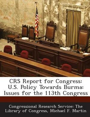 Crs Report for Congress: U.S. Policy Towards Burma: Issues for the 113th Congress by Michael F. Martin