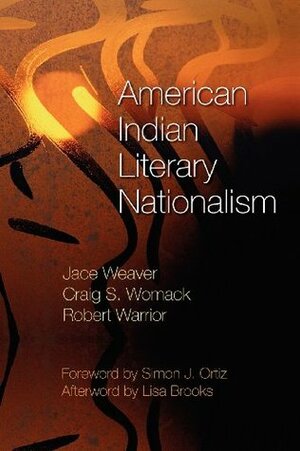 American Indian Literary Nationalism by Jace Weaver, Lisa Brooks, Simon J. Ortiz, Craig S. Womack, Robert Warrior