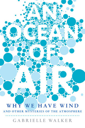 An Ocean of Air: Why the Wind Blows and Other Mysteries of the Atmosphere by Gabrielle Walker
