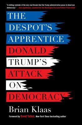 The Despot's Apprentice: Donald Trump's Attack on Democracy by Brian Klaas