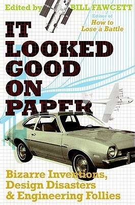 It Looked Good on Paper: Bizarre Inventions, Design Disasters, and Engineering Follies by Bill Fawcett