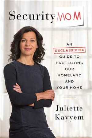 Security Mom: An Unclassified Guide to Protecting Our Homeland and Your Home by Juliette Kayyem