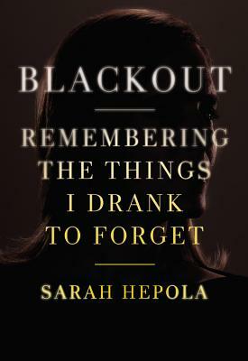 Blackout: Remembering the Things I Drank to Forget by Sarah Hepola