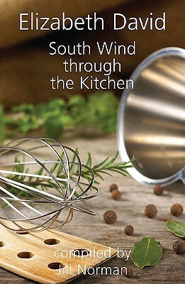 South Wind Through the Kitchen: The Best of Elizabeth David by Elizabeth David, Jill Norman