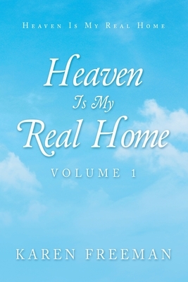 Heaven Is My Real Home: Volume 1 by Karen Freeman