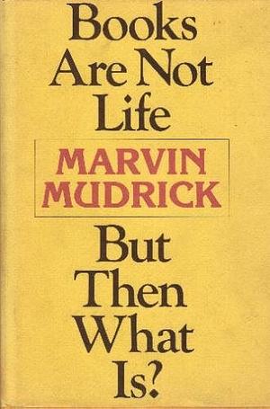 Books are Not Life, But Then, what Is? by Marvin Mudrick