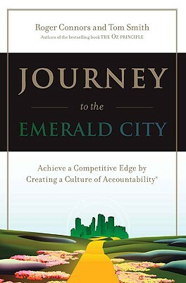 Journey to the Emerald City: Achieve a Competitive Edge by Creating a Culture of Accountability by Tom Smith, Roger Connors