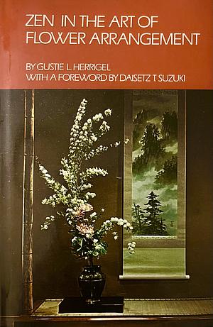 Zen in the Art of Flower Arrangement: The Classic Account of the Meaning and Symbolism of the Japanese Art of Ikebana by D.T. Suzuki, Gusty L. Herrigel
