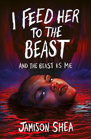 I Feed Her to the Beast and the Beast Is Me by Jamison Shea