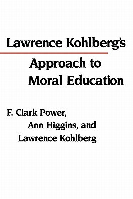 Lawrence Kohlberg's Approach to Moral Education by Lawrence Kohlberg, Ann Higgins, F. Clark Power